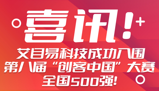 喜讯 I 艾目易科技成功入围2023年第八届“创客中国”大赛全国500强！